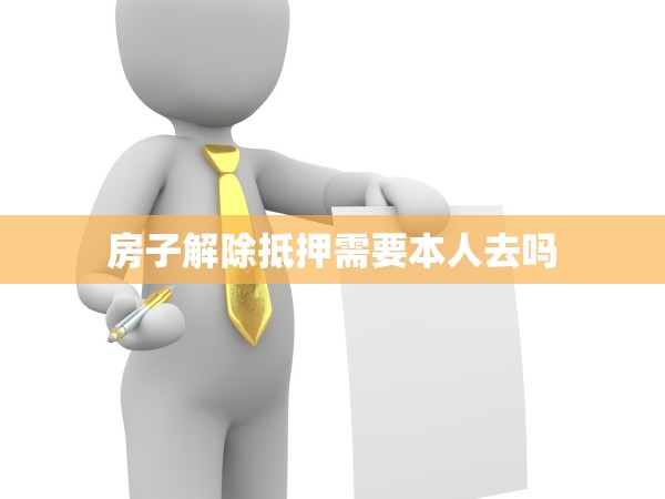 房子解除抵押需要本人去嗎 房子解除抵押需要本人去嗎