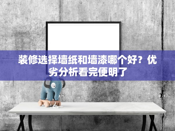 裝修選擇墻紙和墻漆哪個(gè)好？優(yōu)劣分析看完便明了