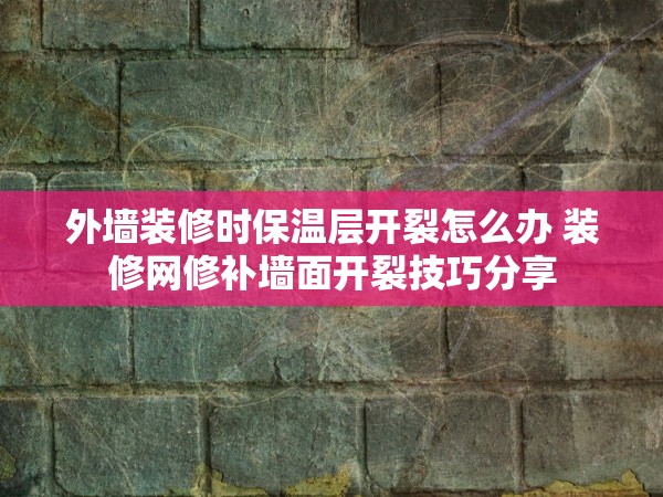 外墻裝修時保溫層開裂怎么辦 裝修網(wǎng)修補(bǔ)墻面開裂技巧分享
