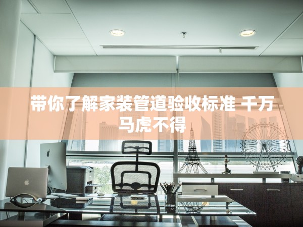 帶你了解家裝管道驗(yàn)收標(biāo)準(zhǔn) 千萬(wàn)馬虎不得 帶你了解家裝管道驗(yàn)收標(biāo)準(zhǔn) 千萬(wàn)馬虎不得