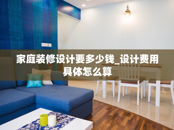家庭裝修設(shè)計要多少錢_設(shè)計費用具體怎么算 家庭裝修設(shè)計要多少錢_設(shè)計費用具體怎么算