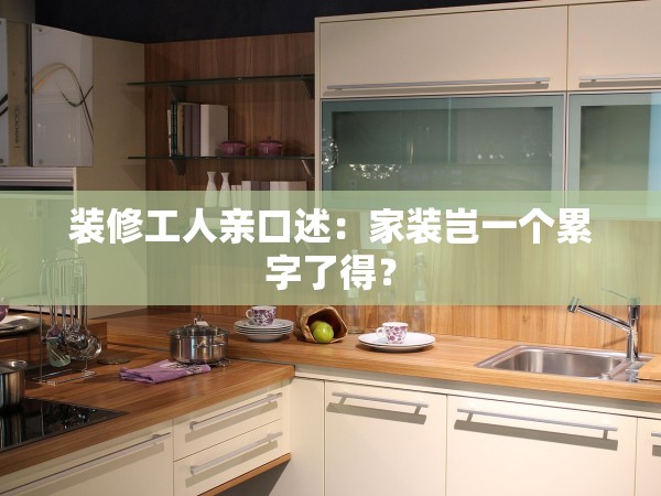 裝修工人親口述：家裝豈一個(gè)累字了得？