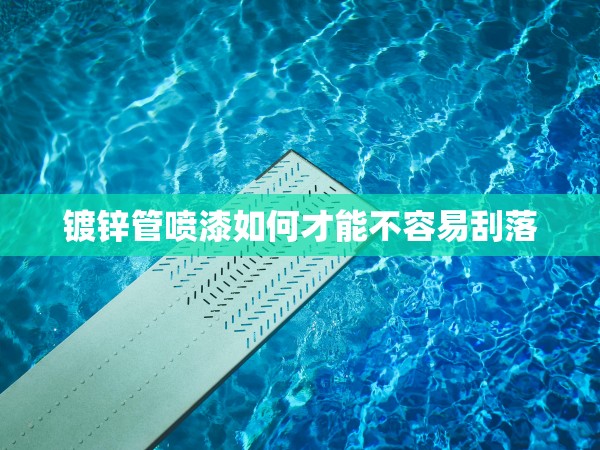 鍍鋅管噴漆如何才能不容易刮落