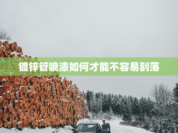 鍍鋅管噴漆如何才能不容易刮落