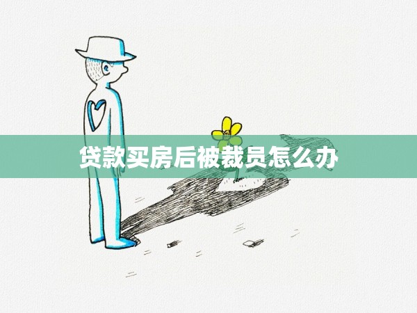 貸款買(mǎi)房后被裁員怎么辦 貸款買(mǎi)房后被裁員怎么辦