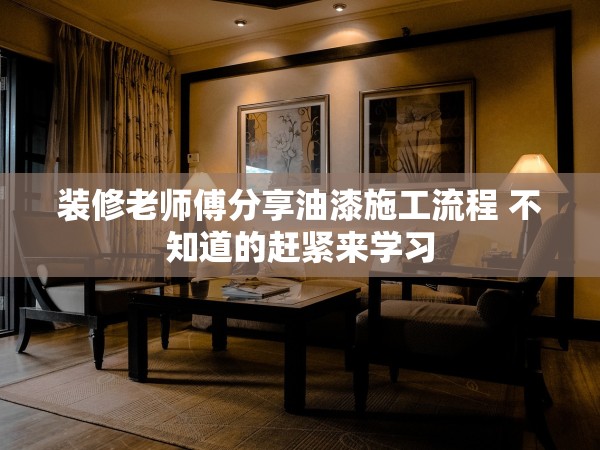 裝修老師傅分享油漆施工流程 不知道的趕緊來(lái)學(xué)習(xí)