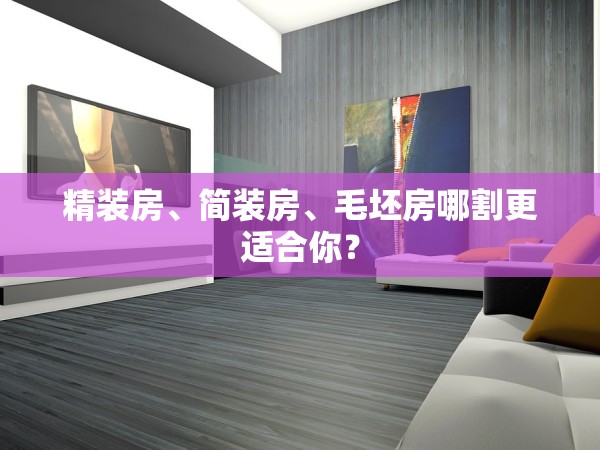 精裝房、簡裝房、毛坯房哪割更適合你？