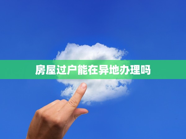 房屋過戶能在異地辦理嗎