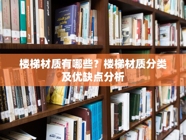 樓梯材質有哪些？樓梯材質分類及優(yōu)缺點分析