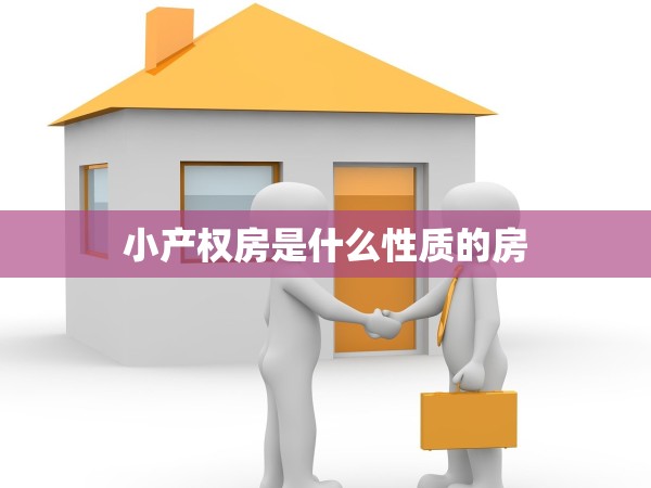 小產(chǎn)權(quán)房是什么性質(zhì)的房 小產(chǎn)權(quán)房是什么性質(zhì)的房