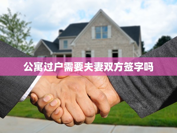 公寓過(guò)戶需要夫妻雙方簽字嗎