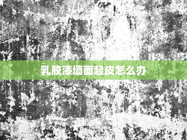 乳膠漆墻面起皮怎么辦