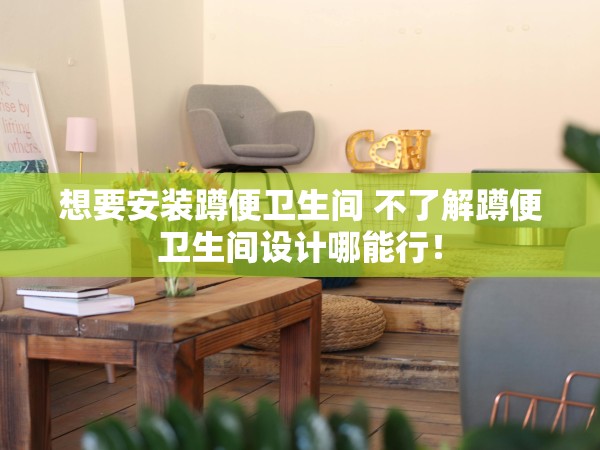 想要安裝蹲便衛(wèi)生間 不了解蹲便衛(wèi)生間設(shè)計哪能行！