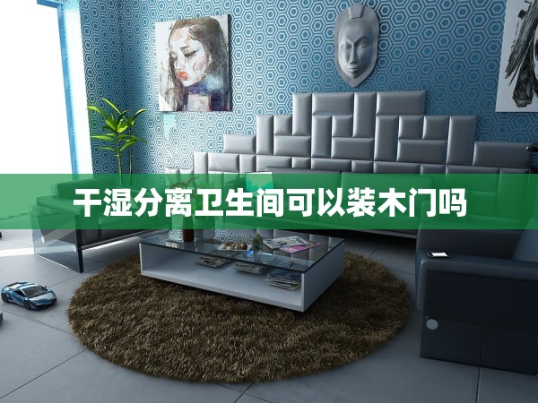 干濕分離衛(wèi)生間可以裝木門嗎 干濕分離衛(wèi)生間可以裝木門嗎