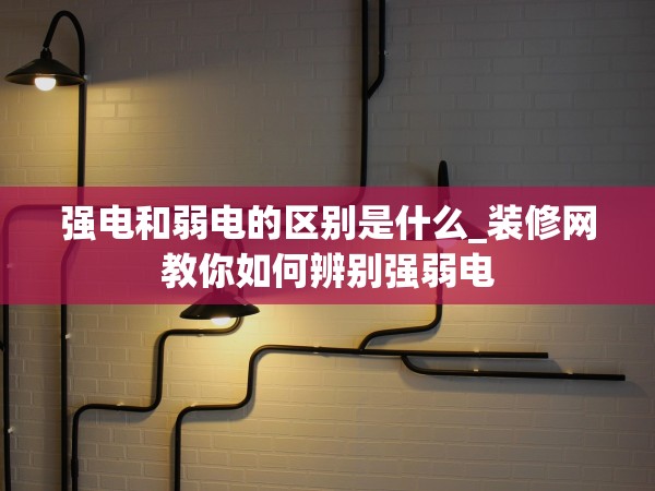 強電和弱電的區(qū)別是什么_裝修網(wǎng)教你如何辨別強弱電