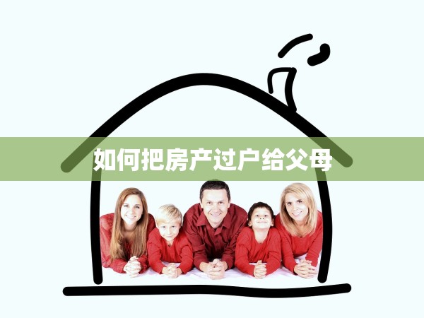 如何把房產(chǎn)過戶給父母 如何把房產(chǎn)過戶給父母