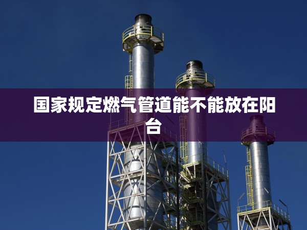 國家規(guī)定燃?xì)夤艿滥懿荒芊旁陉柵_