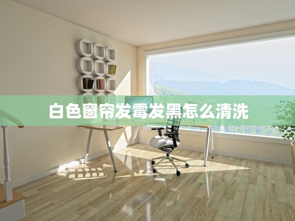 白色窗簾發(fā)霉發(fā)黑怎么清洗