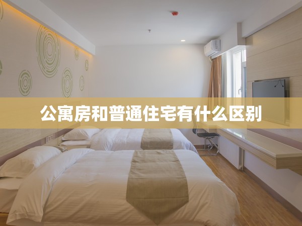 公寓房和普通住宅有什么區(qū)別 公寓房和普通住宅有什么區(qū)別