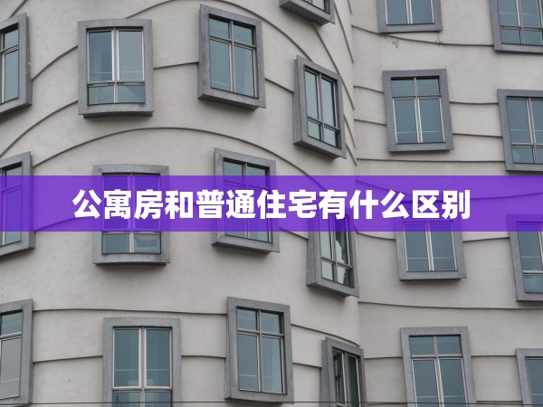公寓房和普通住宅有什么區(qū)別 公寓房和普通住宅有什么區(qū)別