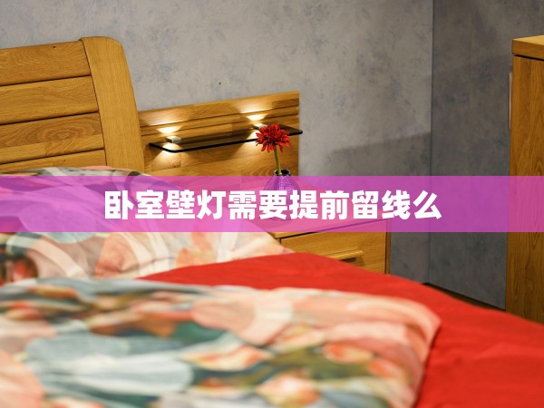 臥室壁燈需要提前留線么 臥室壁燈需要提前留線么