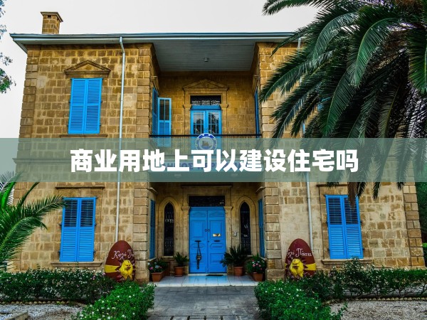 商業(yè)用地上可以建設(shè)住宅嗎