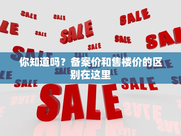 你知道嗎？備案價和售樓價的區(qū)別在這里