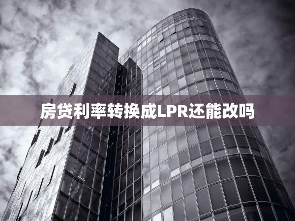 房貸利率轉(zhuǎn)換成LPR還能改嗎