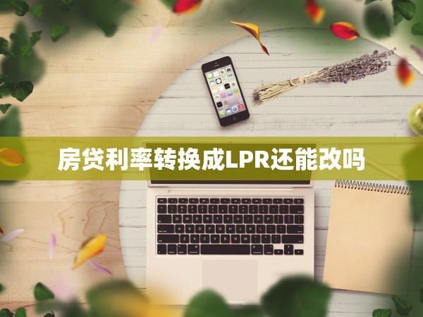 房貸利率轉(zhuǎn)換成LPR還能改嗎