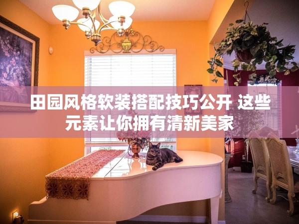 田園風(fēng)格軟裝搭配技巧公開 這些元素讓你擁有清新美家 田園風(fēng)格軟裝搭配技巧公開 這些元素讓你擁有清新美家