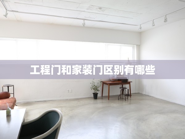 工程門和家裝門區(qū)別有哪些 工程門和家裝門區(qū)別有哪些