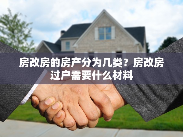 房改房的房產(chǎn)分為幾類？房改房過戶需要什么材料
