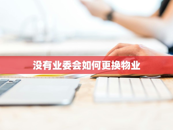 沒有業(yè)委會(huì)如何更換物業(yè)