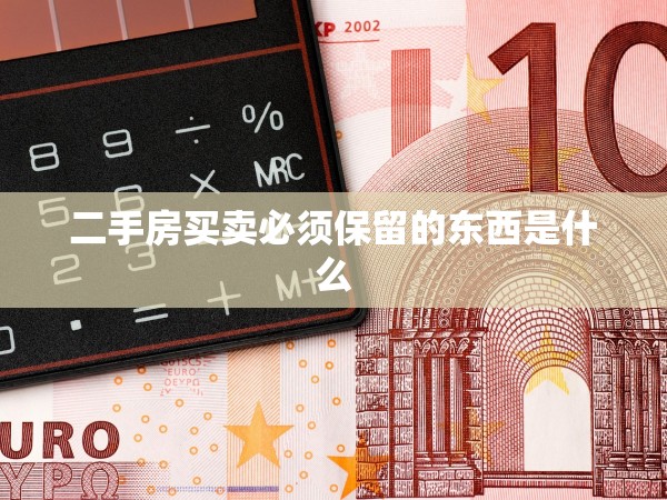 二手房買(mǎi)賣(mài)必須保留的東西是什么