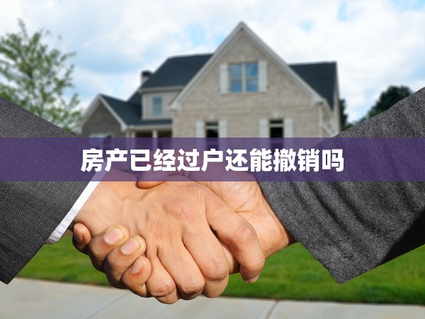 房產(chǎn)已經(jīng)過戶還能撤銷嗎 房產(chǎn)已經(jīng)過戶還能撤銷嗎