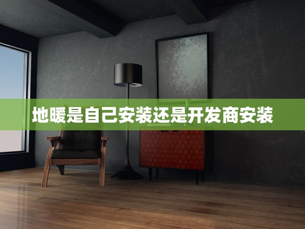 地暖是自己安裝還是開發(fā)商安裝