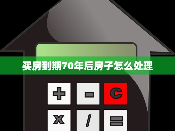 買(mǎi)房到期70年后房子怎么處理 買(mǎi)房到期70年后房子怎么處理