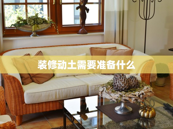 裝修動土需要準(zhǔn)備什么