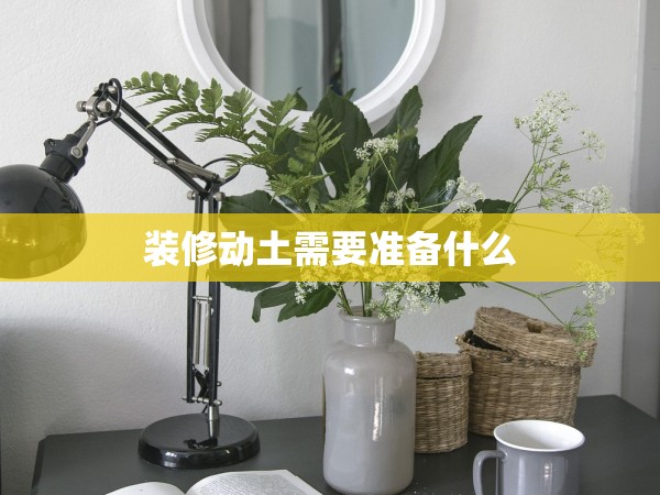 裝修動土需要準(zhǔn)備什么