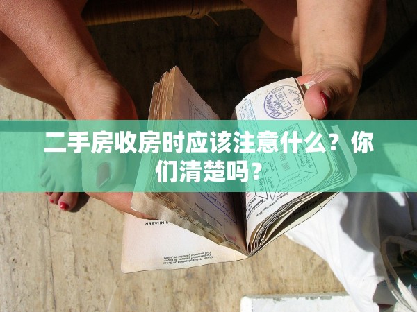 二手房收房時應(yīng)該注意什么？你們清楚嗎？