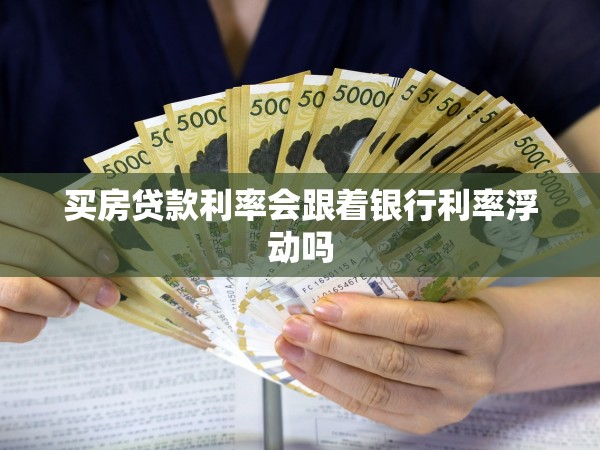 買(mǎi)房貸款利率會(huì)跟著銀行利率浮動(dòng)嗎 買(mǎi)房貸款利率會(huì)跟著銀行利率浮動(dòng)嗎
