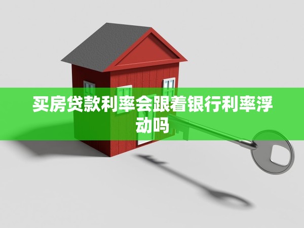 買(mǎi)房貸款利率會(huì)跟著銀行利率浮動(dòng)嗎 買(mǎi)房貸款利率會(huì)跟著銀行利率浮動(dòng)嗎
