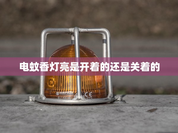 電蚊香燈亮是開(kāi)著的還是關(guān)著的 電蚊香燈亮是開(kāi)著的還是關(guān)著的
