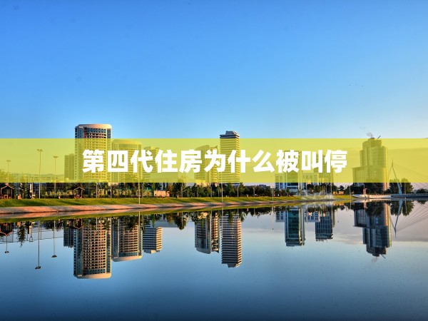 第四代住房為什么被叫停 第四代住房為什么被叫停