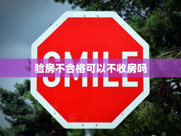 驗(yàn)房不合格可以不收房嗎 驗(yàn)房不合格可以不收房嗎