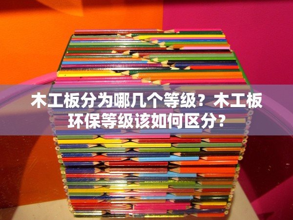 木工板分為哪幾個(gè)等級(jí)？木工板環(huán)保等級(jí)該如何區(qū)分？