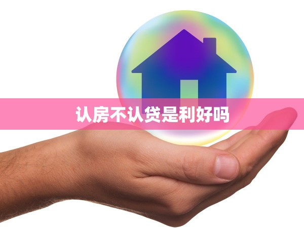 認(rèn)房不認(rèn)貸是利好嗎