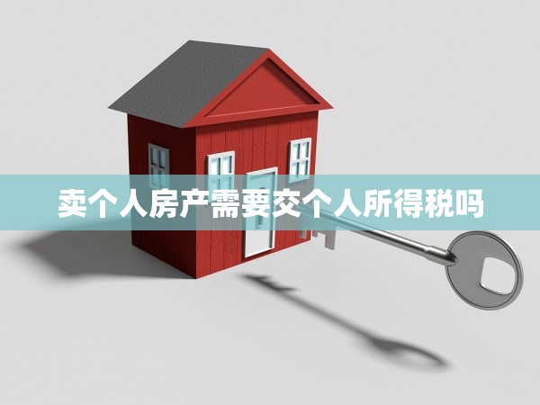 賣個(gè)人房產(chǎn)需要交個(gè)人所得稅嗎