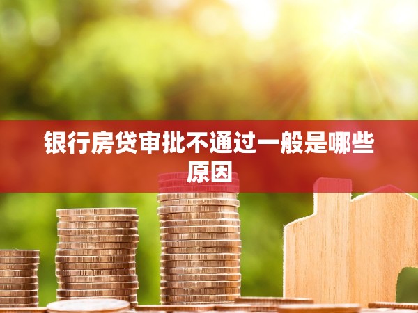 銀行房貸審批不通過(guò)一般是哪些原因 銀行房貸審批不通過(guò)一般是哪些原因