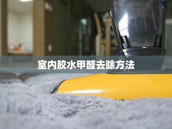 室內(nèi)膠水甲醛去除方法 室內(nèi)膠水甲醛去除方法